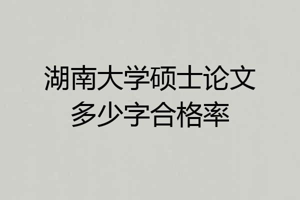 湖南大学硕士论文多少字合格率