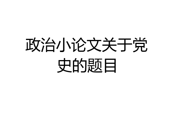 政治小论文关于党史的题目