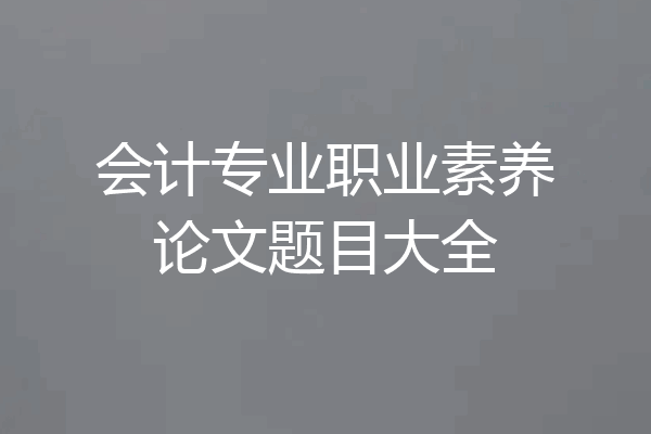 会计专业职业素养论文题目大全