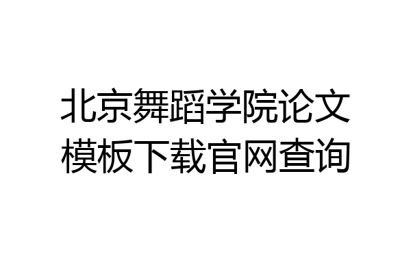 北京舞蹈学院论文模板下载官网查询