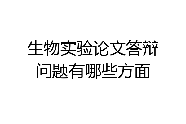 生物实验论文答辩问题有哪些方面