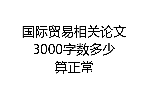国际贸易相关论文3000字数多少算正常