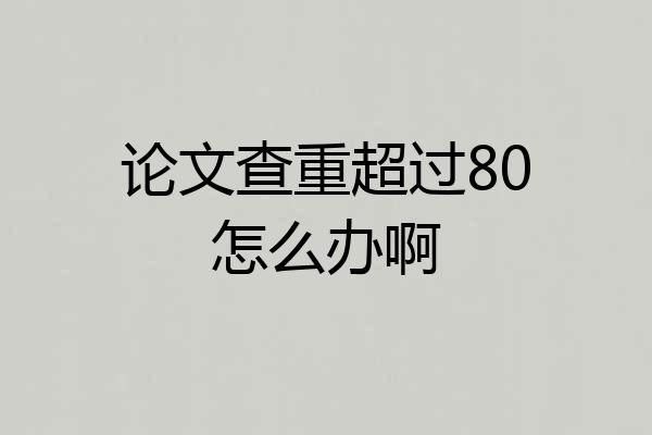 论文查重超过80怎么办啊
