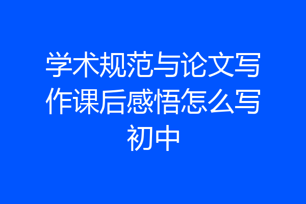 学术规范与论文写作课后感悟怎么写初中