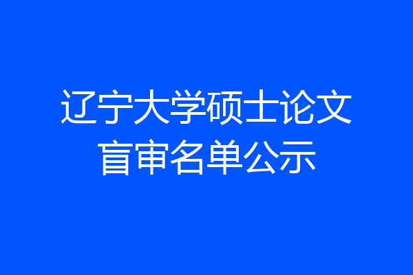 辽宁大学硕士论文盲审名单公示