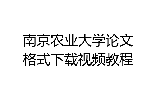南京农业大学论文格式下载视频教程