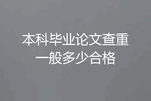 本科毕业论文查重一般多少合格