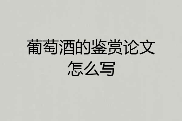 葡萄酒的鉴赏论文怎么写