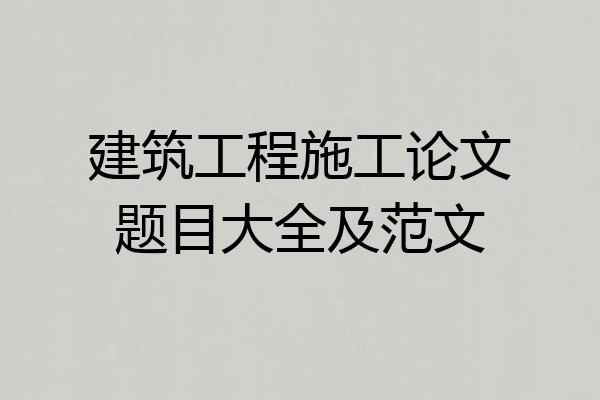 建筑工程施工论文题目大全及范文