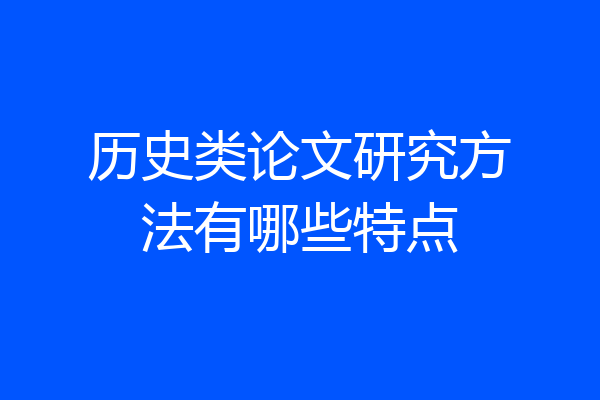 历史类论文研究方法有哪些特点