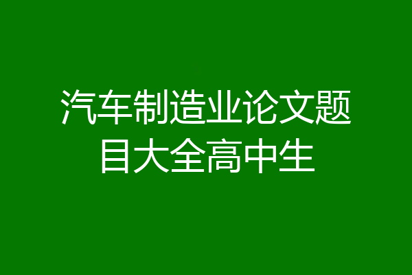 汽车制造业论文题目大全高中生
