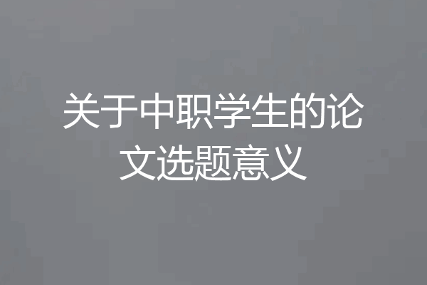 关于中职学生的论文选题意义