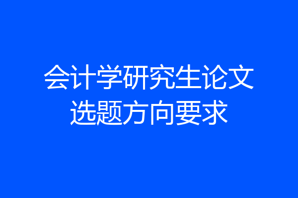 会计学研究生论文选题方向要求