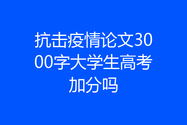 抗击疫情论文3000字大学生高考加分吗