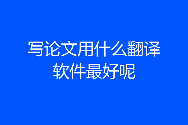 写论文用什么翻译软件最好呢