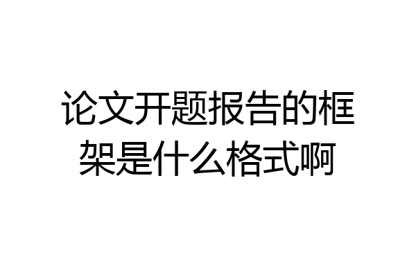 论文开题报告的框架是什么格式啊