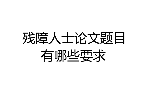 残障人士论文题目有哪些要求