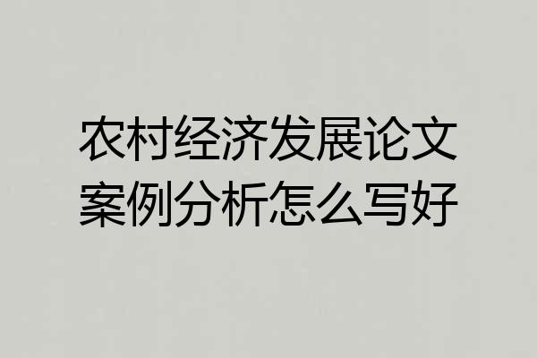 农村经济发展论文案例分析怎么写好