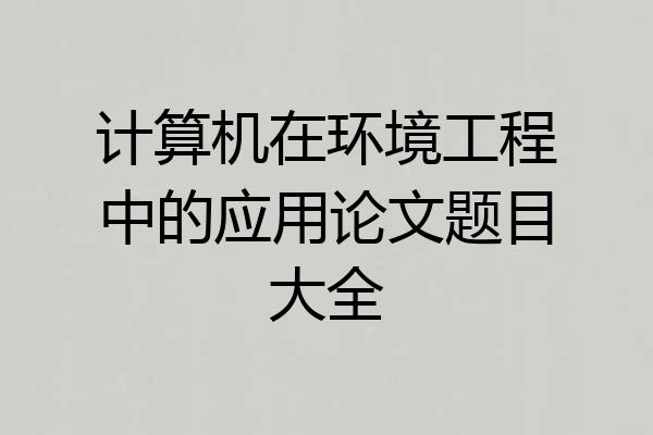 计算机在环境工程中的应用论文题目大全