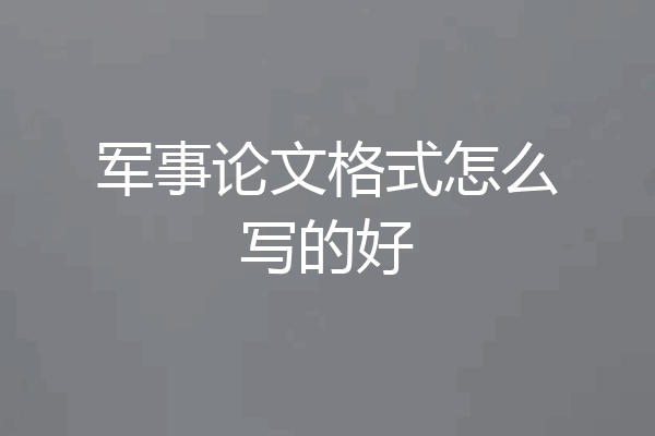 军事论文格式怎么写的好