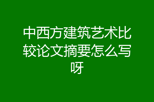 中西方建筑艺术比较论文摘要怎么写呀
