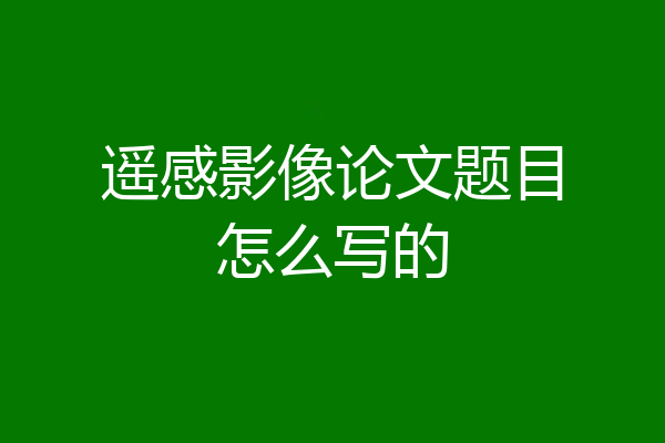 遥感影像论文题目怎么写的