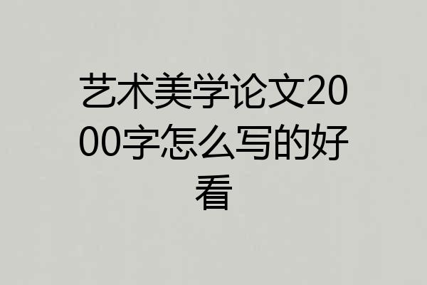 艺术美学论文2000字怎么写的好看