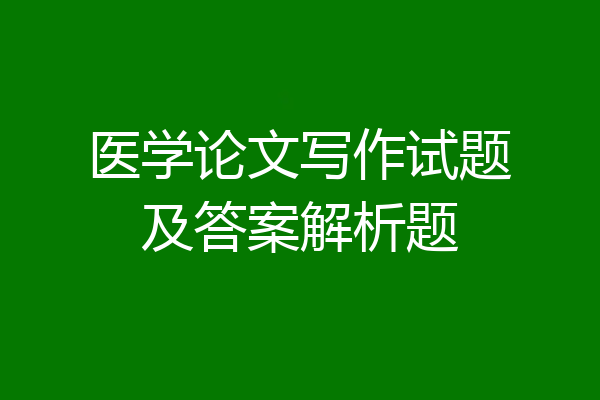 医学论文写作试题及答案解析题