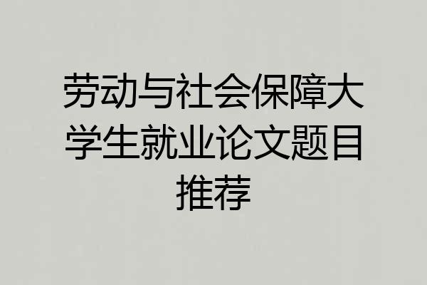 劳动与社会保障大学生就业论文题目推荐