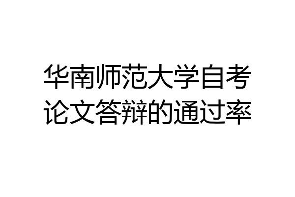 华南师范大学自考论文答辩的通过率