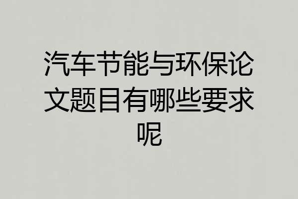 汽车节能与环保论文题目有哪些要求呢