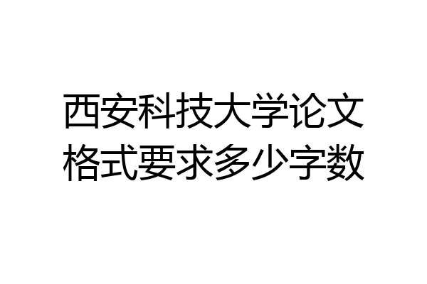 西安科技大学论文格式要求多少字数