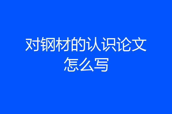 对钢材的认识论文怎么写