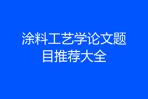 涂料工艺学论文题目推荐大全