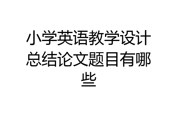 小学英语教学设计总结论文题目有哪些