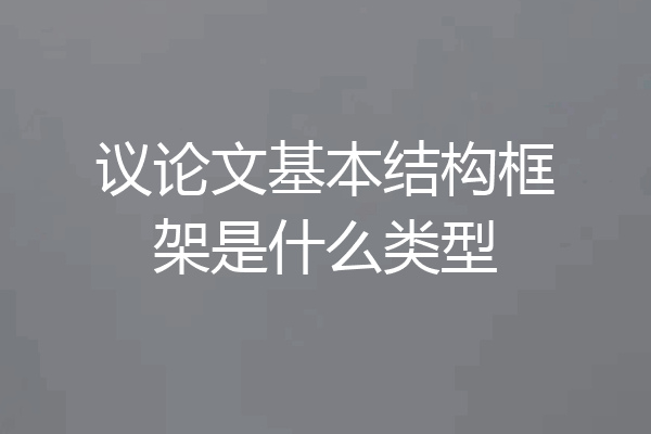 议论文基本结构框架是什么类型