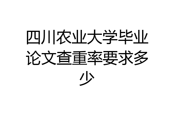 四川农业大学毕业论文查重率要求多少