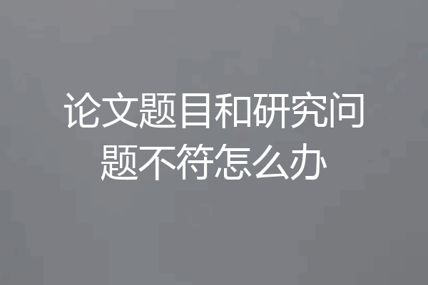论文题目和研究问题不符怎么办