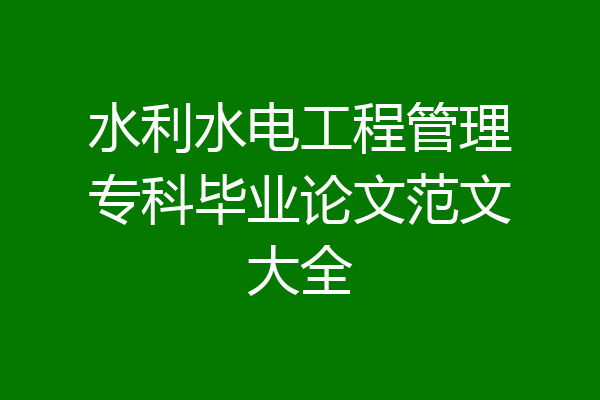 水利水电工程管理专科毕业论文范文大全