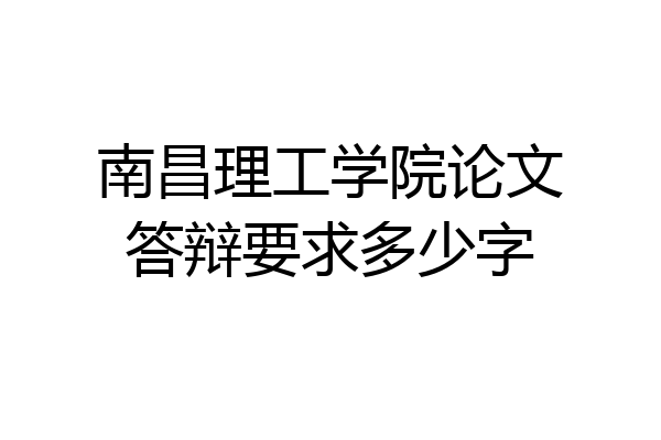 南昌理工学院论文答辩要求多少字