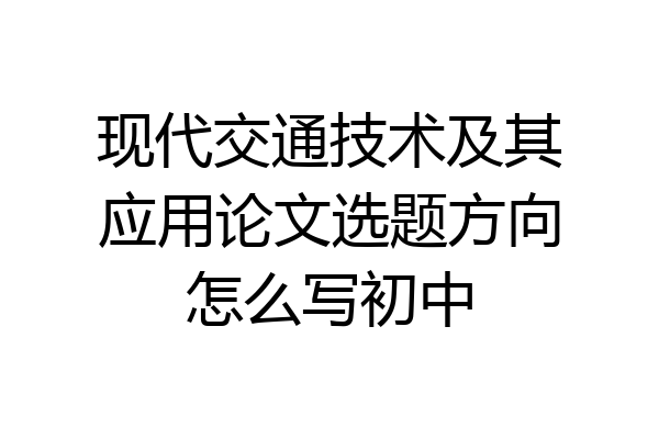 现代交通技术及其应用论文选题方向怎么写初中