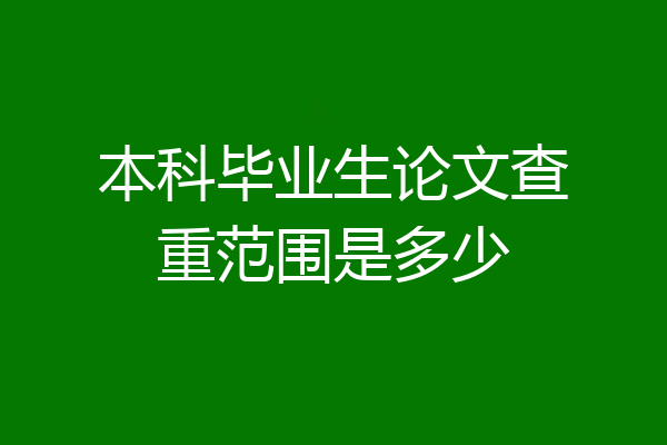 本科毕业生论文查重范围是多少
