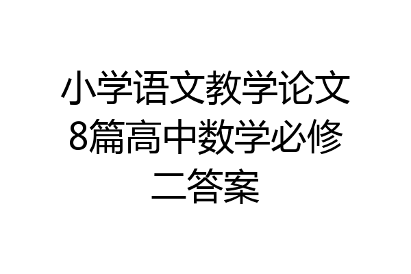 小学语文教学论文8篇高中数学必修二答案