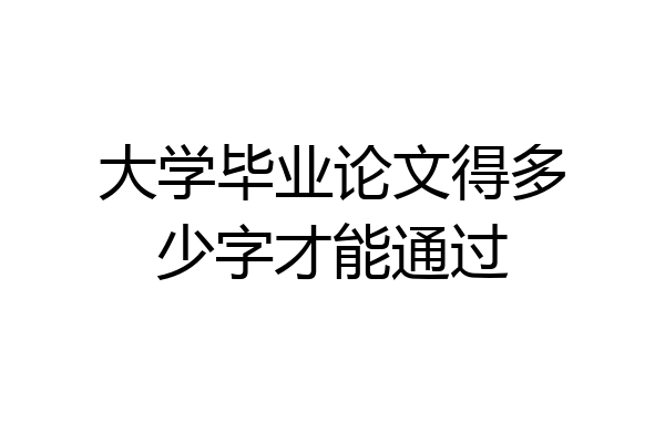 大学毕业论文得多少字才能通过