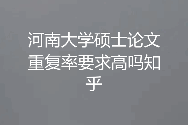 河南大学硕士论文重复率要求高吗知乎