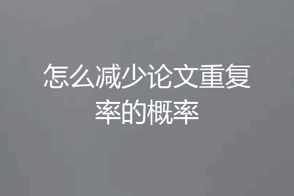 怎么减少论文重复率的概率