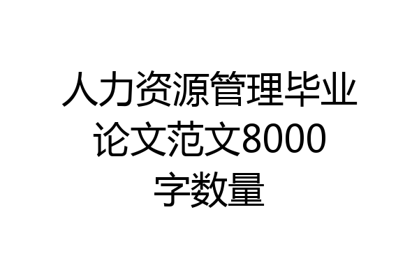 人力资源管理毕业论文范文8000字数量