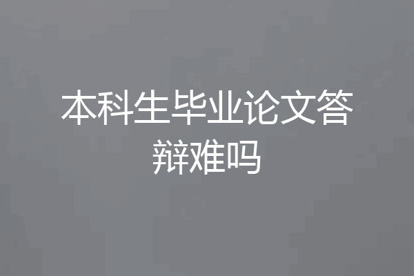 本科生毕业论文答辩难吗