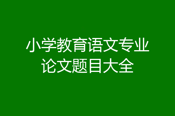 小学教育语文专业论文题目大全