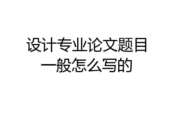 设计专业论文题目一般怎么写的